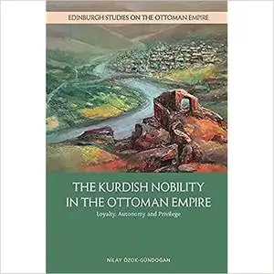 The Kurdish Nobility in the Ottoman Empire: Loyalty, Autonomy and Privilege