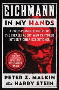 Eichmann in My Hands: A First-Person Account by the Israeli Agent Who Captured Hitler's Chief Executioner
