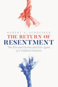 The Return of Resentment: The Rise and Decline and Rise Again of a Political Emotion (The Life of Ideas)