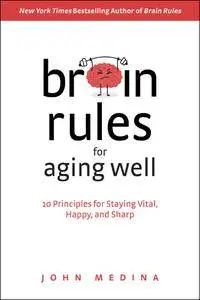 Brain Rules for Aging Well: 10 Principles for Staying Vital, Happy, and Sharp