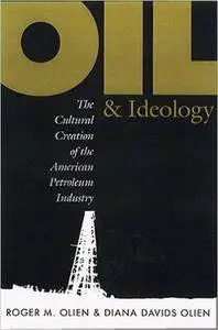Oil and Ideology: The Cultural Creation of the American Petroleum Industry (The Luther H. Hodges Jr. and Luther H. Hodges Sr. S