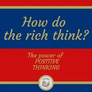 «How do The Rich Think? The Power of Positive Thinking» by LIBROTEKA