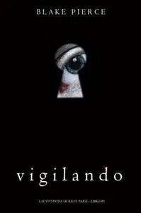 «Vigilando (Las Vivencias de Riley Paige—Libro #1)» by Blake Pierce