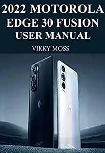 2022 MOTOROLA EDGE 30 FUSION USER MANUAL: Complete step-by-step guide that will help you exploreyour gadgetto the fullest.