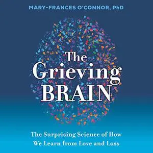 The Grieving Brain: The Surprising Science of How We Learn from Love and Loss [Audiobook]