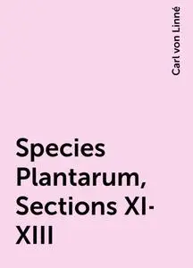 «Species Plantarum, Sections XI-XIII» by Carl von Linné