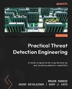 Practical Threat Detection Engineering: A hands-on guide to planning, developing, and validating detection capabilities