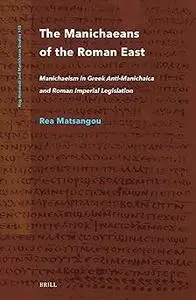 The Manichaeans of the Roman East: Manichaeism in Greek Anti-manichaica & Roman Imperial Legislation
