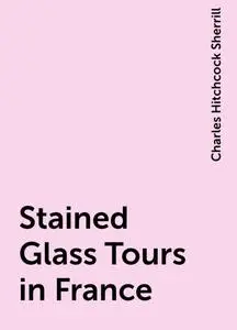 «Stained Glass Tours in France» by Charles Hitchcock Sherrill