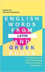 English Words From Latin and Greek Roots: A Dictionary of Latin and Greek Roots in English Vocabulary