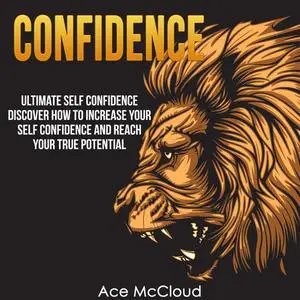 «Confidence: Ultimate Self Confidence: Discover How To Increase Your Self Confidence And Reach Your True Potential» by A