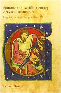 Education in Twelfth-Century Art and Architecture: Images of Learning in Europe, c.1100-1220