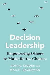 Decision Leadership: Empowering Others to Make Better Choices