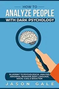 How To Analyze People With Dark Psychology: Blueprint To Psychological Analysis, Abnormal Behavior, Body Language, Social Cues