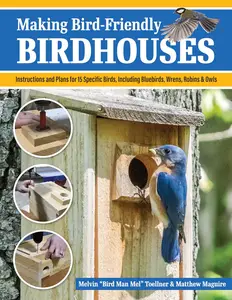 Making Bird-Friendly Birdhouses: Instructions and Plans for 15 Specific Birds, Including Bluebirds, Wrens