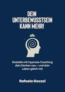 Dein Unterbewusstsein kann mehr!: Gestalte mit Hypnose-Coaching dein Denken neu – und dein Leben gleich mit
