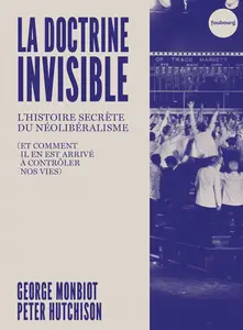 George Monbiot, Peter Hutchison, "La doctrine invisible : L'histoire secrète du néolibéralisme"