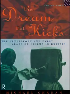 The Dream That Kicks: The Prehistory and Early Years of Cinema in Britain, 2nd Edition