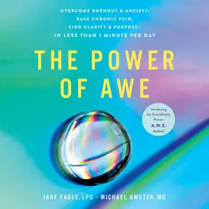 The Power of Awe: Overcome Burnout & Anxiety, Ease Chronic Pain, Find Clarity & Purpose—in Less than 1 Minute per Day