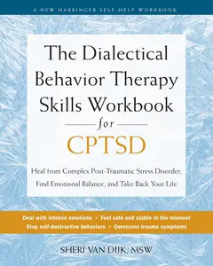 The Dialectical Behavior Therapy Skills Workbook for CPTSD: Heal from Complex Post-Traumatic Stress Disorder