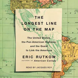 The Longest Line on the Map: The United States, the Pan-American Highway, and the Quest to Link the Americas