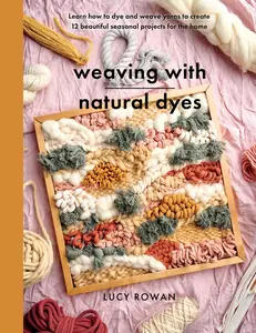 Weaving with Natural Dyes: Learn how to dye and weave yarns to create 12 beautiful seasonal projects for home