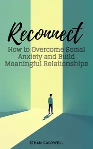 Reconnect: How to Overcome Social Anxiety and Build Meaningful Relationships