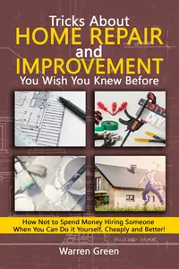 Tricks About Home Repair and Improvement You Wish You Knew Before: How Not to Spend Money Hiring Someone When You Can Do