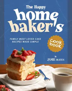 The Happy Home Baker's Cookbook: Family Most Loved Cake Recipes Made Simple