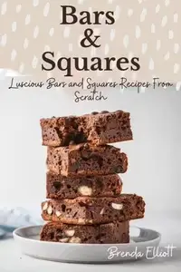 Squares Recipes: 175 Luscious Bars and Squares Recipes From Scratch