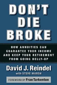 Don't Die Broke : How Annuities Can Guarantee Your Income and Keep Your Retirement from Going Belly-Up