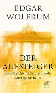 Der Aufsteiger: Eine Geschichte Deutschlands von 1990 bis heute