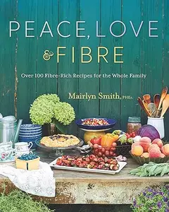 Peace, Love and Fibre: Over 100 Fibre-Rich Recipes for the Whole Family (Repost)