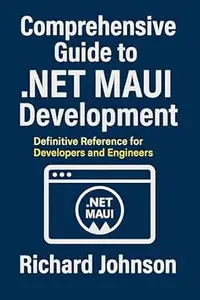 Comprehensive Guide to .NET MAUI Development: Definitive Reference for Developers and Engineers