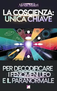 La Coscienza: Unica Chiave per Decodificare i Fenomeni UFO e il Paranormale (Italian Edition)