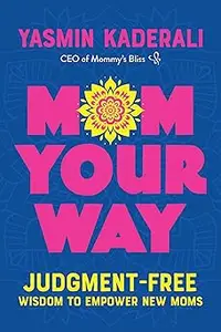 Mom Your Way: Judgment-Free Wisdom to Empower New Moms