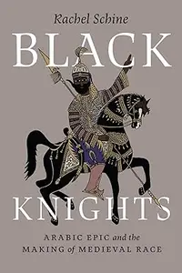 Black Knights: Arabic Epic and the Making of Medieval Race