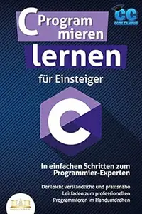 C Programmieren lernen für Einsteiger - In einfachen Schritten zum Programmier-Experten: Der leicht verständliche und