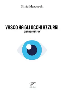 Silvia Mazzocchi - Vasco ha gli occhi azzurri. Diario di una fan