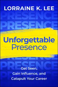 Unforgettable Presence: Get Seen, Gain Influence, and Catapult Your Career