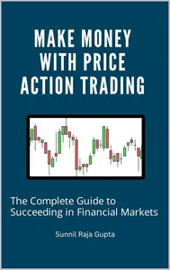 Make Money with Price Action Trading: The Complete Guide to Succeeding in Financial Markets