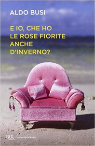 E io, che ho le rose fiorite anche d'inverno? - Aldo Busi