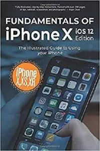 Fundamentals of iPhone X iOS 12 Edition: The Illustrated Guide to Using iPhone (Computer Fundamentals)