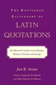 The Routledge Dictionary of Latin Quotations: The Illiterati's Guide to Latin Maxims, Mottoes, Proverbs, and Sayings (Repost)