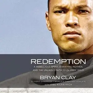 «Redemption: A Rebellious Spirit, a Praying Mother, and the Unlikely Path to Olympic Gold» by Joel Kilpatrick,Bryan Clay