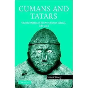 Cumans and Tatars: Oriental Military in the Pre-Ottoman Balkans, 1185-1365