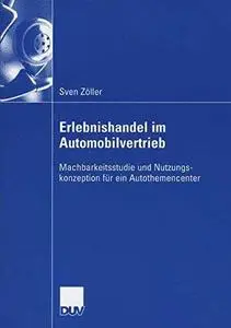 Erlebnishandel im Automobilvertrieb: Machbarkeitsstudie und Nutzungs- konzeption für ein Autothemencenter (Repost)