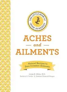 The Little Book of Home Remedies, Aches and Ailments: Natural Recipes to Ease Common Ailments