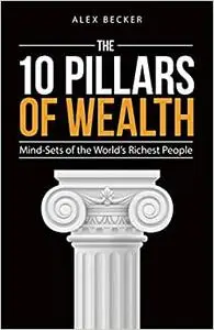 The 10 Pillars of Wealth: Mind-Sets of the World's Richest People