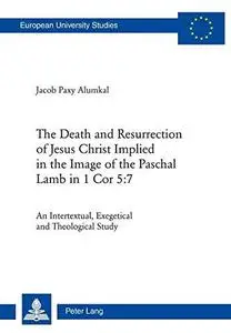 The Death and Resurrection of Jesus Christ Implied in the Image of the Paschal Lamb in 1 Cor 5:7: An Intertextual, Exegetical a